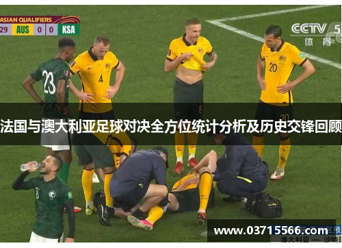 法国与澳大利亚足球对决全方位统计分析及历史交锋回顾
