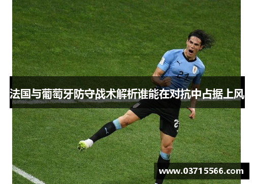 法国与葡萄牙防守战术解析谁能在对抗中占据上风