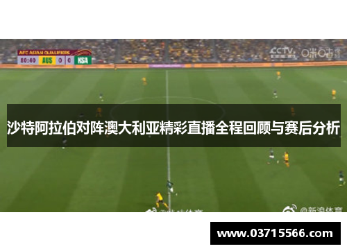 沙特阿拉伯对阵澳大利亚精彩直播全程回顾与赛后分析
