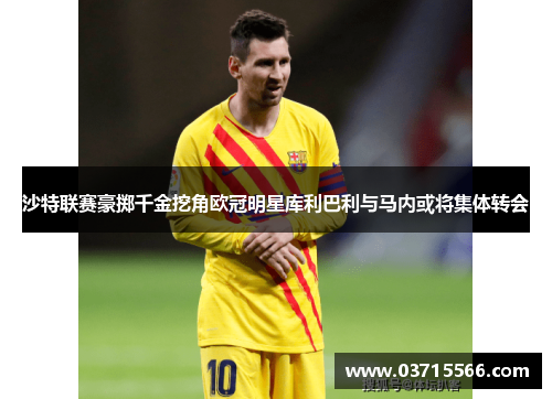 沙特联赛豪掷千金挖角欧冠明星库利巴利与马内或将集体转会