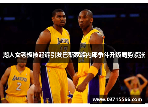 湖人女老板被起诉引发巴斯家族内部争斗升级局势紧张