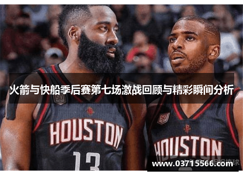 火箭与快船季后赛第七场激战回顾与精彩瞬间分析