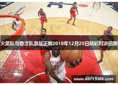 火箭队与奇才队激战正酣2018年12月20日精彩对决回顾