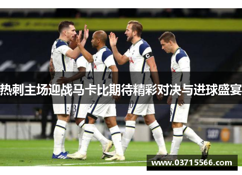 热刺主场迎战马卡比期待精彩对决与进球盛宴