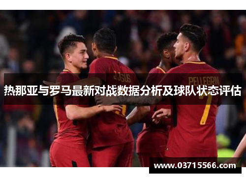 热那亚与罗马最新对战数据分析及球队状态评估